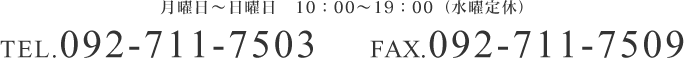 月曜日～金曜日　10：00～19：00（水曜定休）TEL.092-711-7503　FAX.092-711-7509