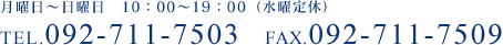 TEL.092-711-7503 FAX.092-711-7509 月曜日～金曜日　10：00～19：00（水曜定休）