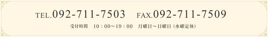 月曜日～金曜日　10：00～19：00（水曜定休）TEL.092-711-7503　FAX.092-711-7509